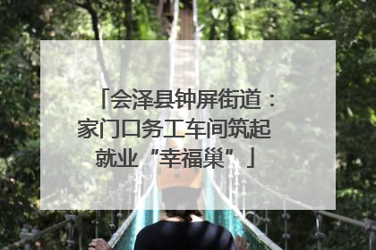 会泽县钟屏街道：家门口务工车间筑起就业“幸福巢”