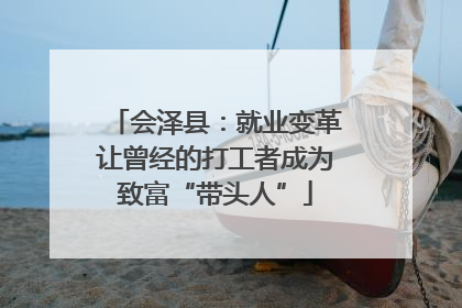 会泽县：就业变革让曾经的打工者成为致富“带头人”