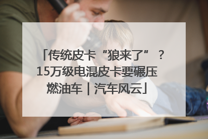 传统皮卡“狼来了”？15万级电混皮卡要碾压燃油车｜汽车风云
