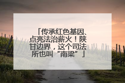 传承红色基因、点亮法治薪火！陕甘边界，这个司法所也叫“南梁”