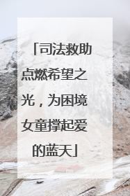 司法救助点燃希望之光，为困境女童撑起爱的蓝天
