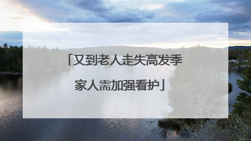 又到老人走失高发季 家人需加强看护
