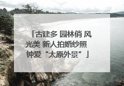 古建多 园林俏 风光美 新人拍婚纱照 钟爱“太原外景”