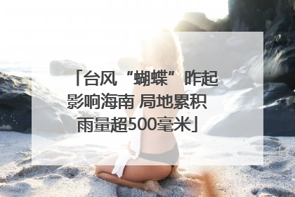 台风“蝴蝶”昨起影响海南 局地累积雨量超500毫米