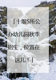 十堰5所公办幼儿园秋季招生，位置在这儿！