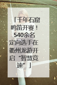 千年石窟鸣笛开赛！540余名定向选手在衢州龙游开启“智慧竞速”