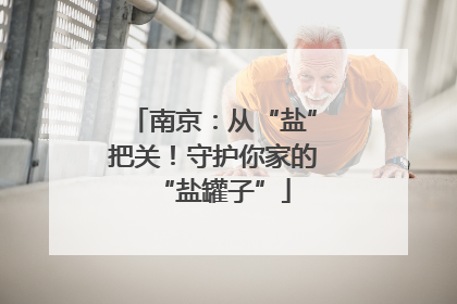 南京：从“盐”把关！守护你家的“盐罐子”