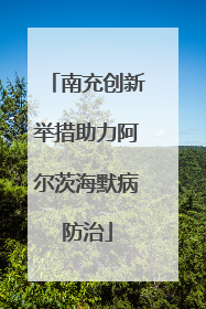 南充创新举措助力阿尔茨海默病防治