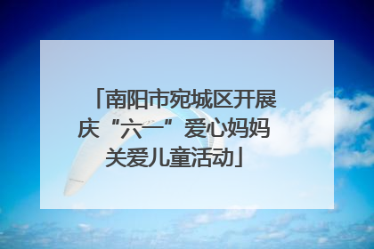 南阳市宛城区开展庆“六一”爱心妈妈关爱儿童活动