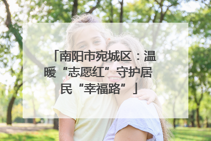 南阳市宛城区：温暖“志愿红”守护居民“幸福路”