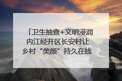 卫生抽查+文明浸润 内江经开区长安村让乡村“美颜”持久在线｜万千气象看四川