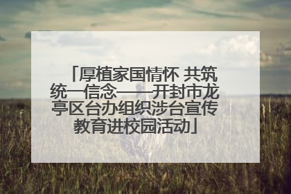 厚植家国情怀 共筑统一信念——开封市龙亭区台办组织涉台宣传教育进校园活动