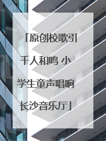 原创校歌引千人和鸣 小学生童声唱响长沙音乐厅