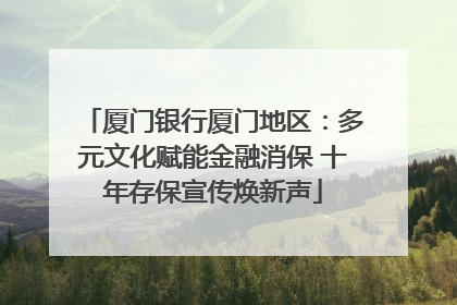 厦门银行厦门地区：多元文化赋能金融消保 十年存保宣传焕新声