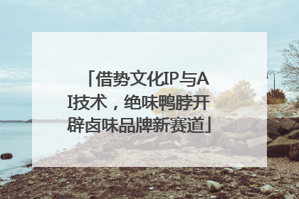 借势文化IP与AI技术，绝味鸭脖开辟卤味品牌新赛道