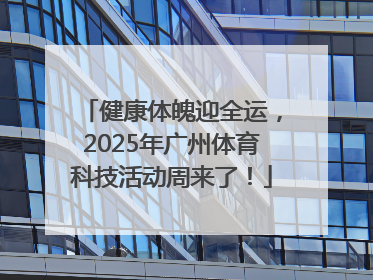 健康体魄迎全运，2025年广州体育科技活动周来了！