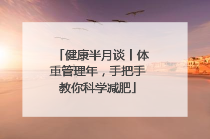 健康半月谈丨体重管理年，手把手教你科学减肥