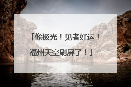 像极光！见者好运！福州天空刷屏了！