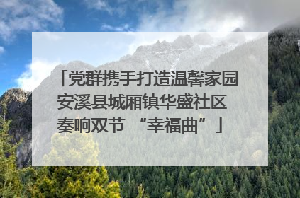 党群携手打造温馨家园 安溪县城厢镇华盛社区奏响双节 “幸福曲”