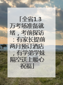 全省1.3万考场准备就绪，考前探访：有家长提前两月预订酒店，有学弟学妹隔空送上暖心祝福
