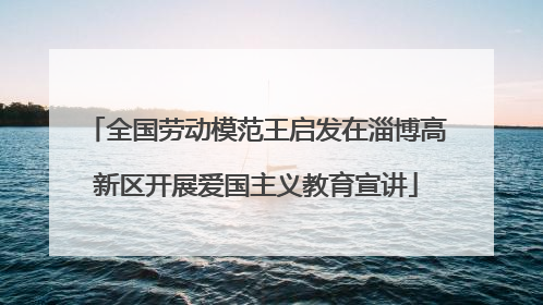 全国劳动模范王启发在淄博高新区开展爱国主义教育宣讲