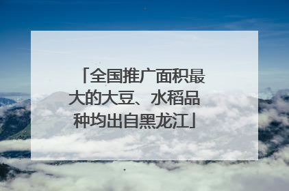 全国推广面积最大的大豆、水稻品种均出自黑龙江