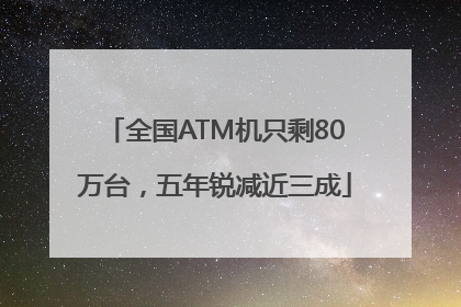 全国ATM机只剩80万台，五年锐减近三成