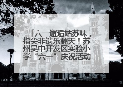 六一邂逅姑苏味，指尖非遗乐翻天！苏州吴中开发区实验小学“六一”庆祝活动精彩纷呈