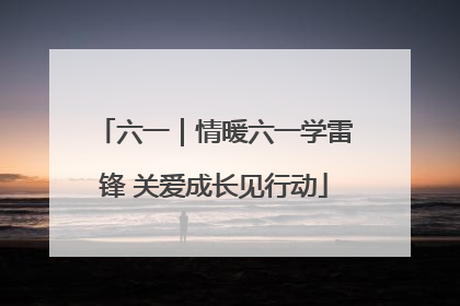 六一｜情暖六一学雷锋 关爱成长见行动