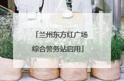 兰州东方红广场综合警务站启用