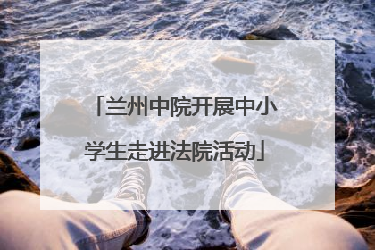 兰州中院开展中小学生走进法院活动