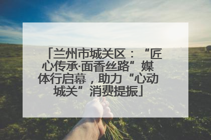 兰州市城关区：“匠心传承·面香丝路”媒体行启幕，助力“心动城关”消费提振