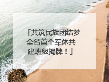 共筑民族团结梦 全省首个军休共建班级揭牌！
