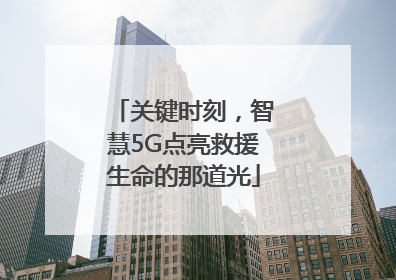关键时刻，智慧5G点亮救援生命的那道光