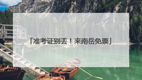 准考证别丢！来南岳免票
