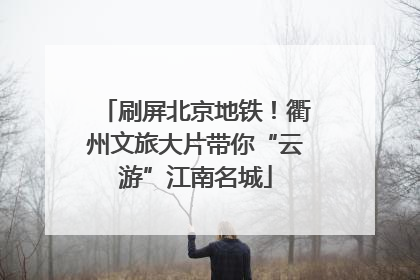 刷屏北京地铁！衢州文旅大片带你“云游”江南名城
