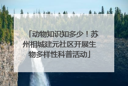 动物知识知多少！苏州相城建元社区开展生物多样性科普活动