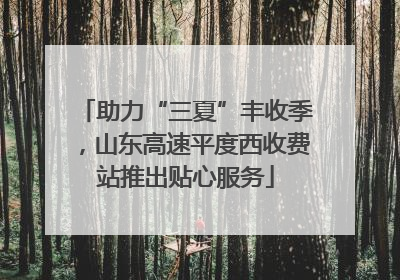 助力“三夏”丰收季，山东高速平度西收费站推出贴心服务