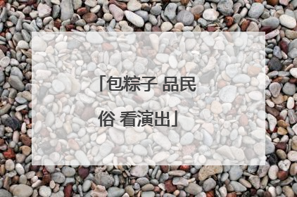 包粽子 品民俗 看演出