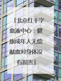 北京红十字血液中心：健康成年人无偿献血对身体没有损害