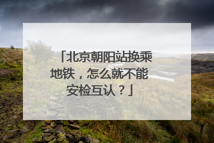 北京朝阳站换乘地铁，怎么就不能安检互认？