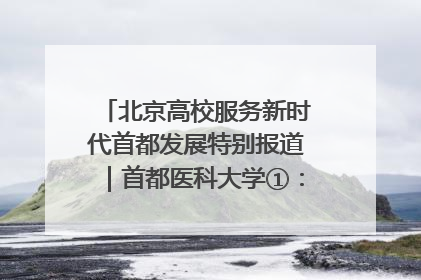 北京高校服务新时代首都发展特别报道｜首都医科大学①：八年磨一剑，这届医学生为何要读“医学特种兵班”？