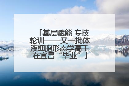 基层赋能 专技轮训——又一批体液细胞形态学高手在宜昌“毕业”