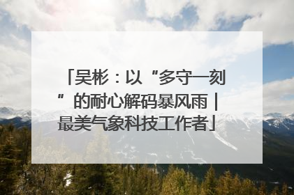 吴彬：以“多守一刻”的耐心解码暴风雨｜最美气象科技工作者