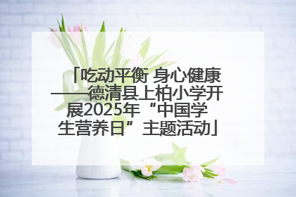 吃动平衡 身心健康——德清县上柏小学开展2025年“中国学生营养日”主题活动