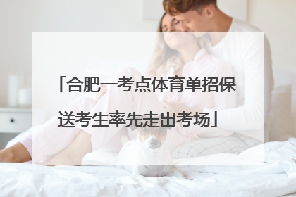 合肥一考点体育单招保送考生率先走出考场