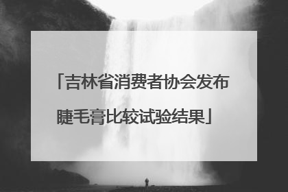吉林省消费者协会发布睫毛膏比较试验结果