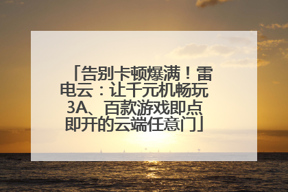 告别卡顿爆满！雷电云：让千元机畅玩3A、百款游戏即点即开的云端任意门