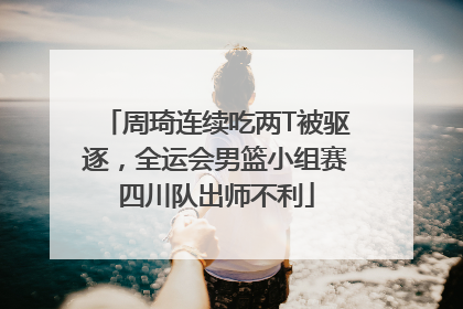 周琦连续吃两T被驱逐，全运会男篮小组赛四川队出师不利