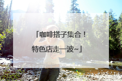 咖啡搭子集合！特色店走一波~